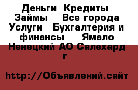 Деньги. Кредиты. Займы. - Все города Услуги » Бухгалтерия и финансы   . Ямало-Ненецкий АО,Салехард г.